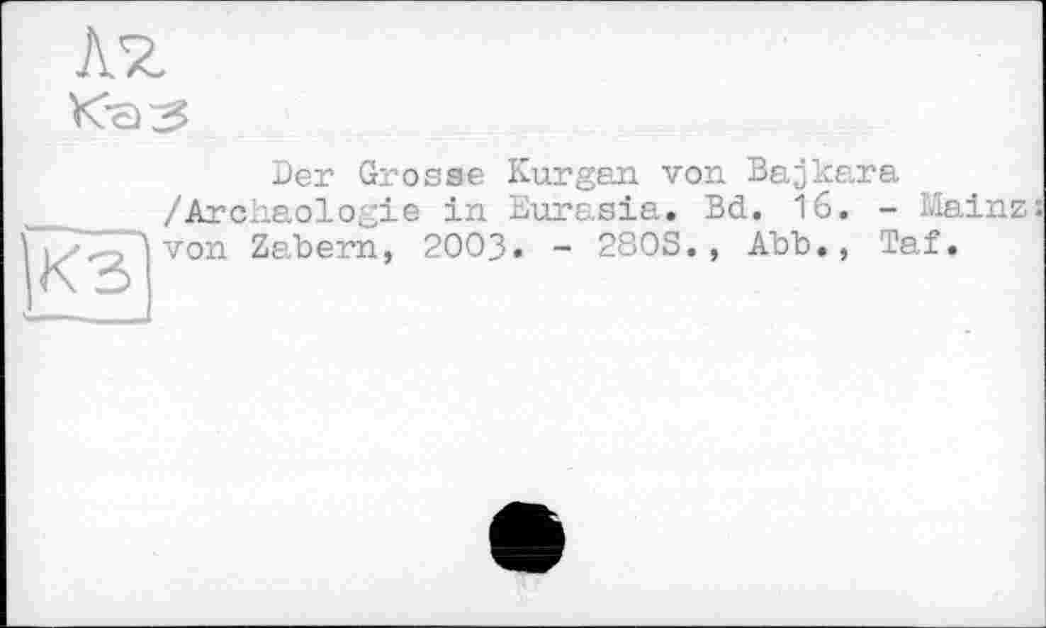 ﻿K'Z
Der Grosse Kurgan von Bajkara /Archäologie in Eurasia. Bd. 16. - Mainz: Won Zabern, 2OO3. - 280S., Abb., Taf.